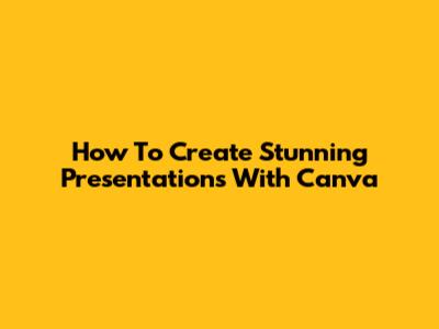How To Create Stunning Presentations With Canva